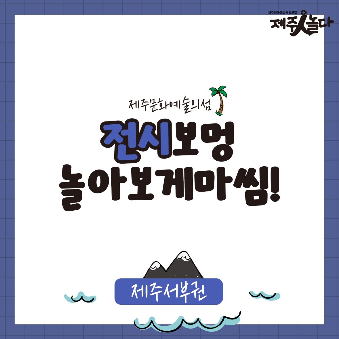 [카드뉴스] 전시보멍 놀아보게마씸_제서부권ෆ